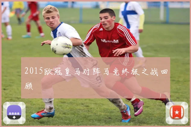2015欧冠皇马对阵马竞终极之战回顾