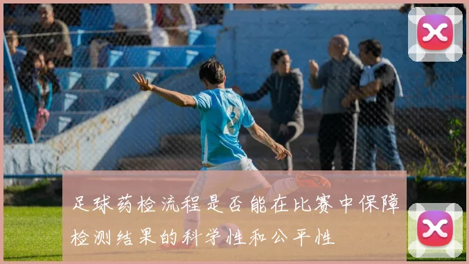 足球药检流程是否能在比赛中保障检测结果的科学性和公平性