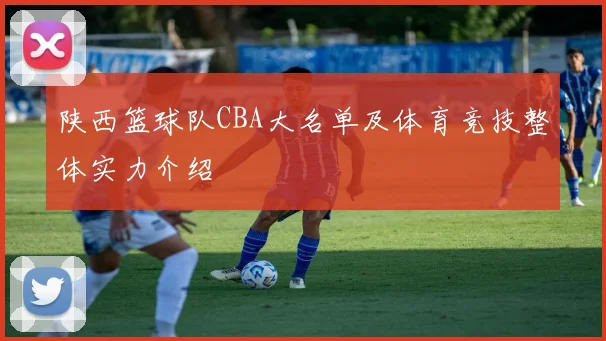 陕西篮球队CBA大名单及体育竞技整体实力介绍