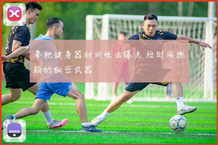 拳粑健身器材训练法曝光 短时间燃脂的秘密武器