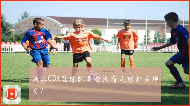 浙江CBA篮球队是否设有足球相关项目？