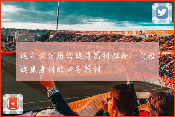 适合女生用的健身器材推荐：打造健康身材的必备器材