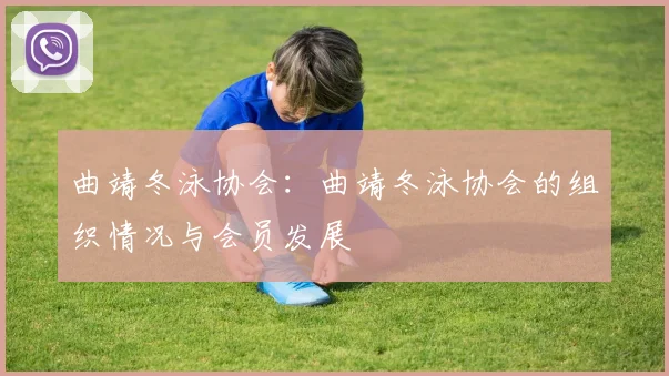 曲靖冬泳协会：曲靖冬泳协会的组织情况与会员发展