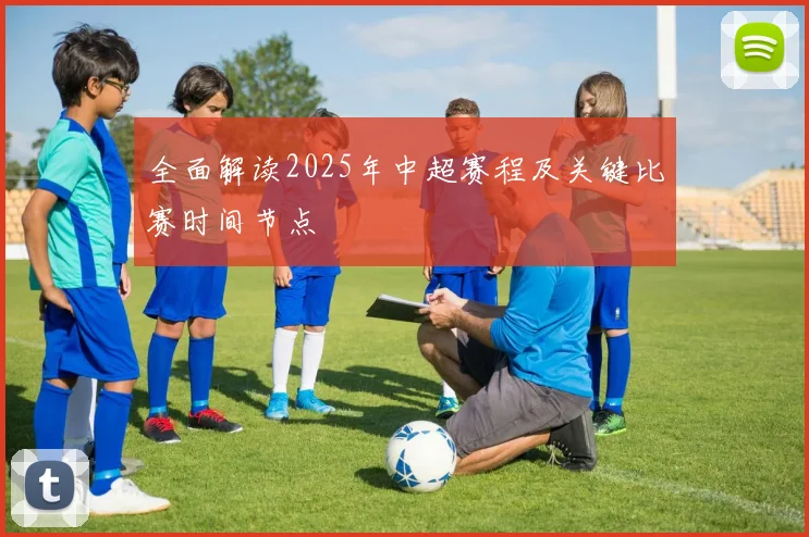 全面解读2025年中超赛程及关键比赛时间节点