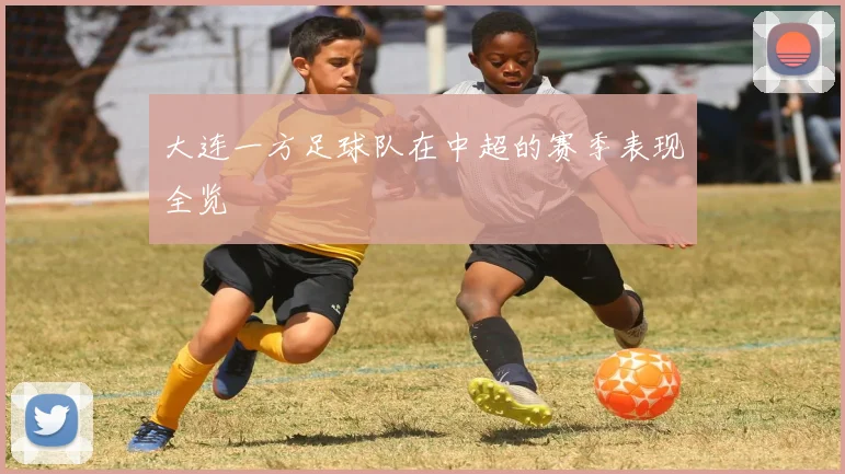 大连一方足球队在中超的赛季表现全览