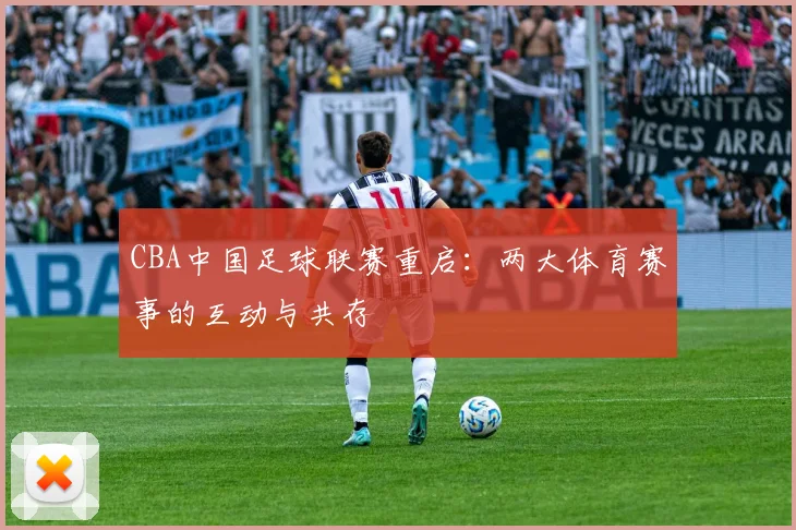 CBA中国足球联赛重启：两大体育赛事的互动与共存