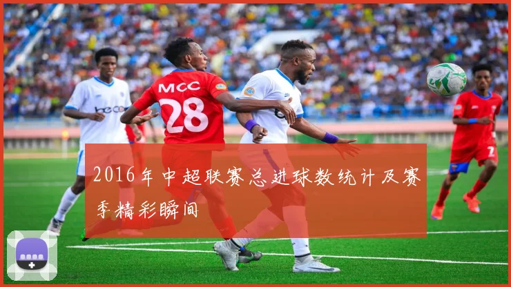2016年中超联赛总进球数统计及赛季精彩瞬间