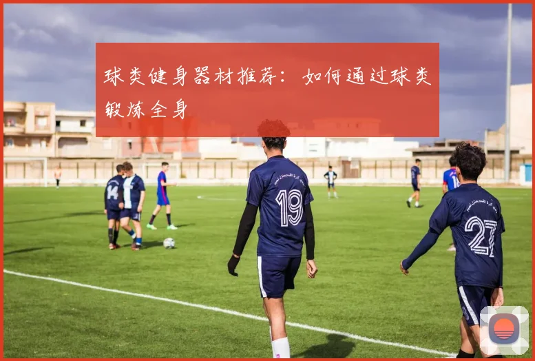 球类健身器材推荐：如何通过球类锻炼全身