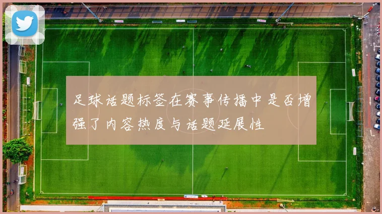 足球话题标签在赛事传播中是否增强了内容热度与话题延展性