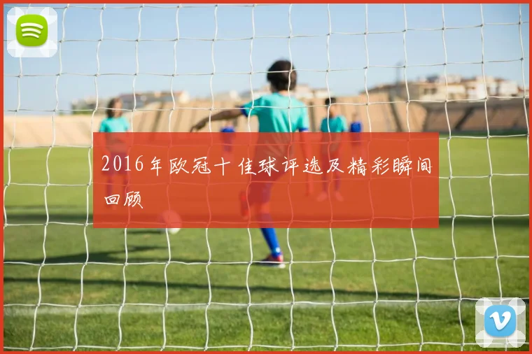 2016年欧冠十佳球评选及精彩瞬间回顾